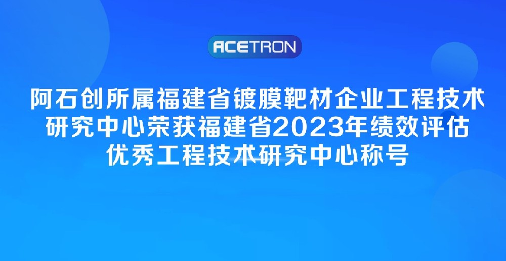 喜 訊 | 福建省鍍膜靶材企業(yè)工程技術(shù)研究中心榮獲福建省2023年績(jì)效評估優(yōu)秀工程技術(shù)研究中心稱(chēng)號